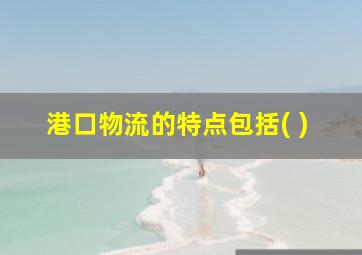 港口物流的特点包括( )